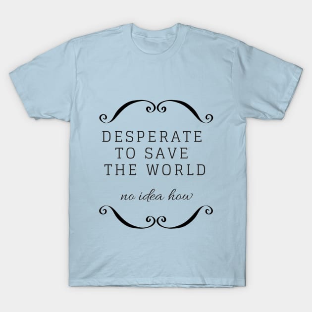 EatPieAndDie - Desperate to save the world T-Shirt by EatPieAndDie